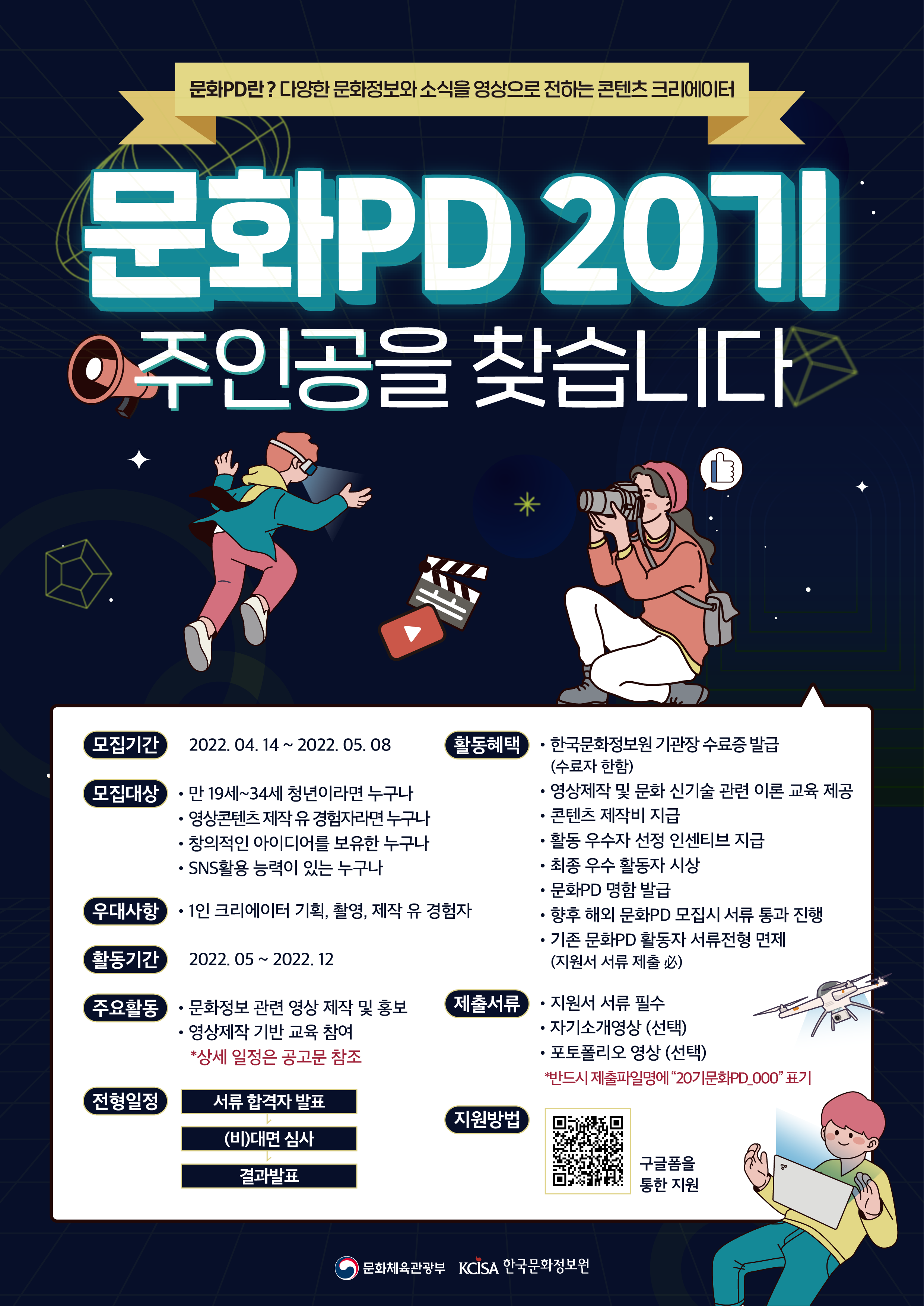 문화PD란? 다양한 문화정보와 소식을 영상으로 전하는 콘텐츠 크리에이터. 문화PD 20기 주인공을 찾습니다. 모집기간 : 2022.04.14.~2022.05.08. 모집대상 : 만19세~34세 청년이라면 누구나. 영상콘텐츠 제작 유경험자라면 누구나. 창의적인 아이디어를 보유한 누구나. SNS활용 능력이 있는 누구나. 우대사항 : 1인 크리에이터 기획, 촬영, 제작 유 경험자. 활동기간 : 2022.05.~2022.12. 주요활동 : 문화정보 관련 영상 제작 및 홍보. 영상제작 기반 교육 참여. *상세 일정은 공고문 참조. 전형일정 : 서류 합격자 발표 - (비)대면 심사 - 결과발표. 활동혜택 : 한국문화정보원 기관장 수료증 발급(수료자 한함). 영상제작 및 문화 신기술 관련 이론교육 제공. 콘텐츠 제작비 지급. 활동 우수자 선정 인센티브 지급. 최종 우수 활동자 시상. 문화PD 명함 발급. 향후 해외 문화PD 모집 시 서류 통과 진행. 기존 문화PD 활동자 서류전형 면제(지원서 서류 제출 필수). 제출서류 : 지원서 서류 필수. 자기소개영상(선택). 포토폴리오 영상(선택). *반드시 제출파일명에 '20기문화pd_000'표기. 지원방법 : 구글폼을 통한 지원. (로고)문화체육관광부. (로고)KCISA한국문화정보원