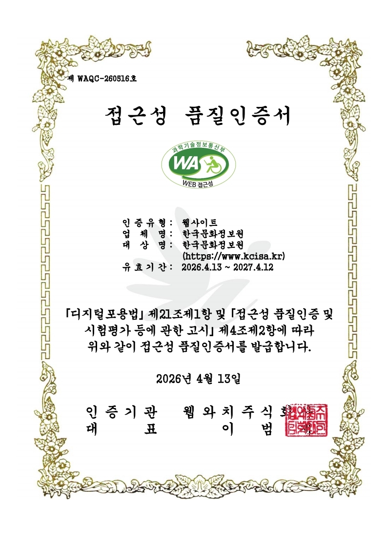 제WAQC-260516호 접근성 품질인증서 | 인증유형:웹사이트, 업체명:한국문화정보원, 대상명:한국문화정보원, 사이트주소 https://www.kcisa.kr, 유효기간:2026년4월13일부터 2027년4월12일까지 | 디지털포용법 제21조제1항 및 접근성 품질인증 및 시험평가 등에 관한 고시 제4조제2항에 따라 위와 같이 접근성 품질인증서를 발급합니다. 2026년 4월 13일, 인증기관 웹와치주식회사, 대표 이범재